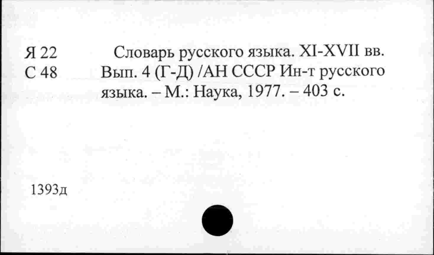 ﻿Я 22 Словарь русского языка. Х1-ХУП вв. С 48 Вып. 4 (Г-Д) /АН СССР Ин-т русского языка. - М.: Наука, 1977. - 403 с.
1393д